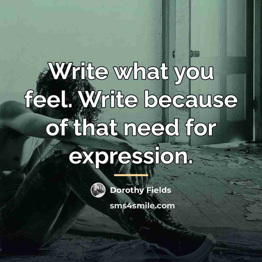 “Write what you feel. Write because of that need for…” quote by Dorothy Fields