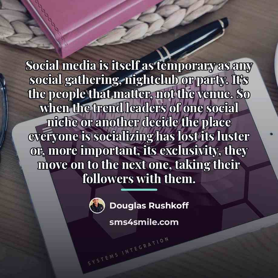 “Social media is itself as temporary as any social gathering,…” quote by Douglas Rushkoff