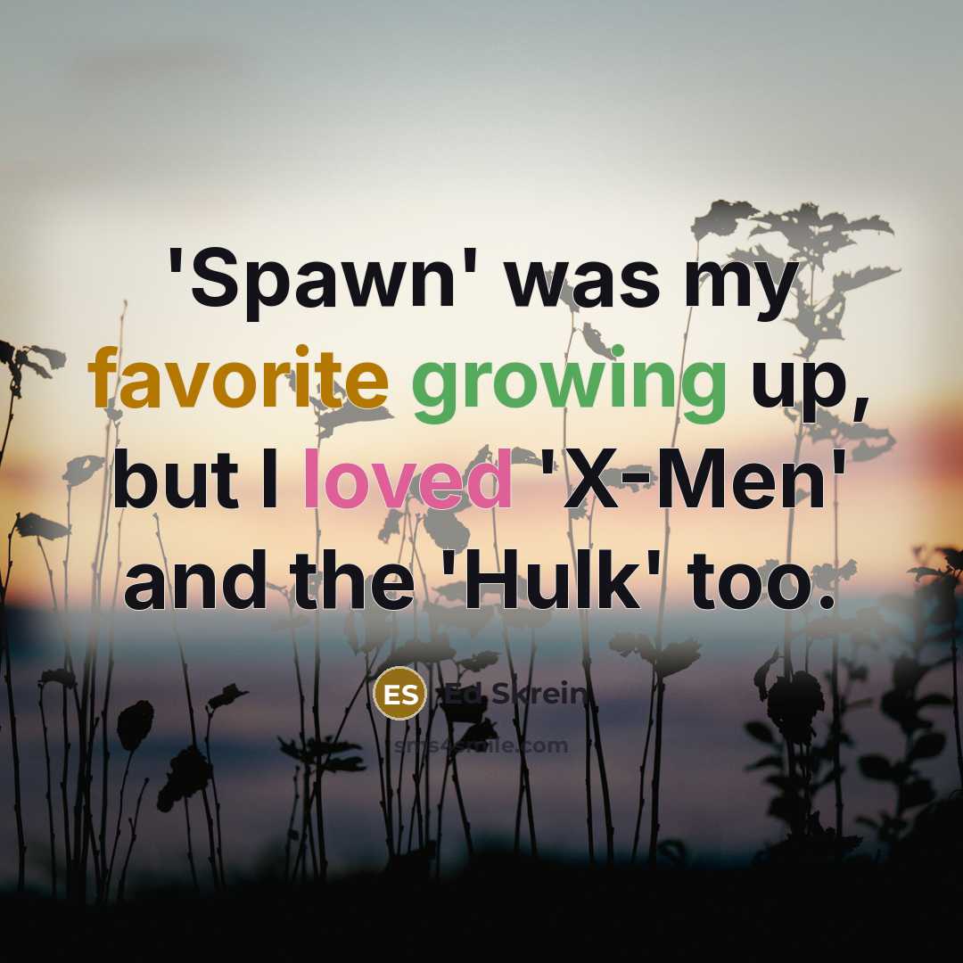 “'Spawn' was my favorite growing up, but I loved 'X-Men' and the 'Hulk' too.” quote by Ed Skrein