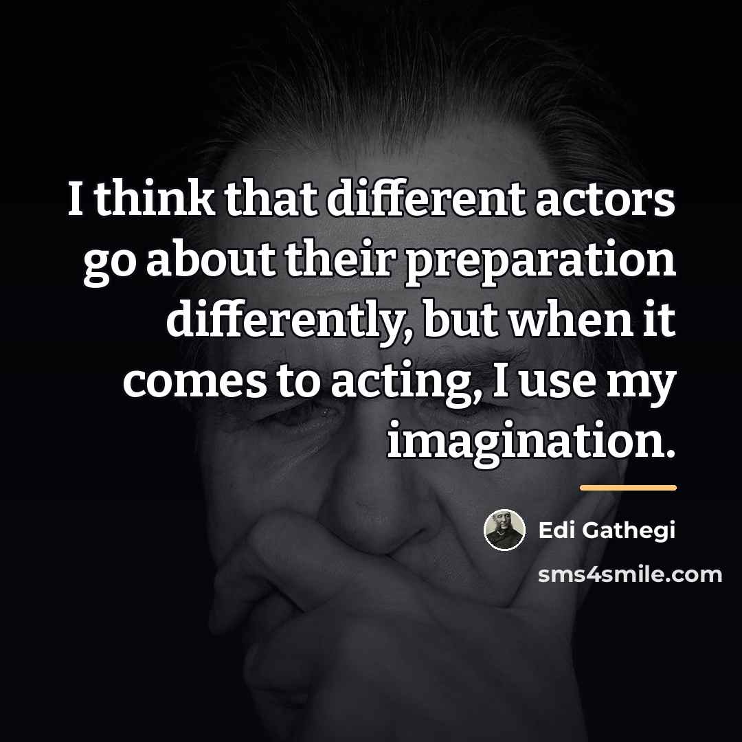 “I think that different actors go about their preparation differently,…” quote by Edi Gathegi