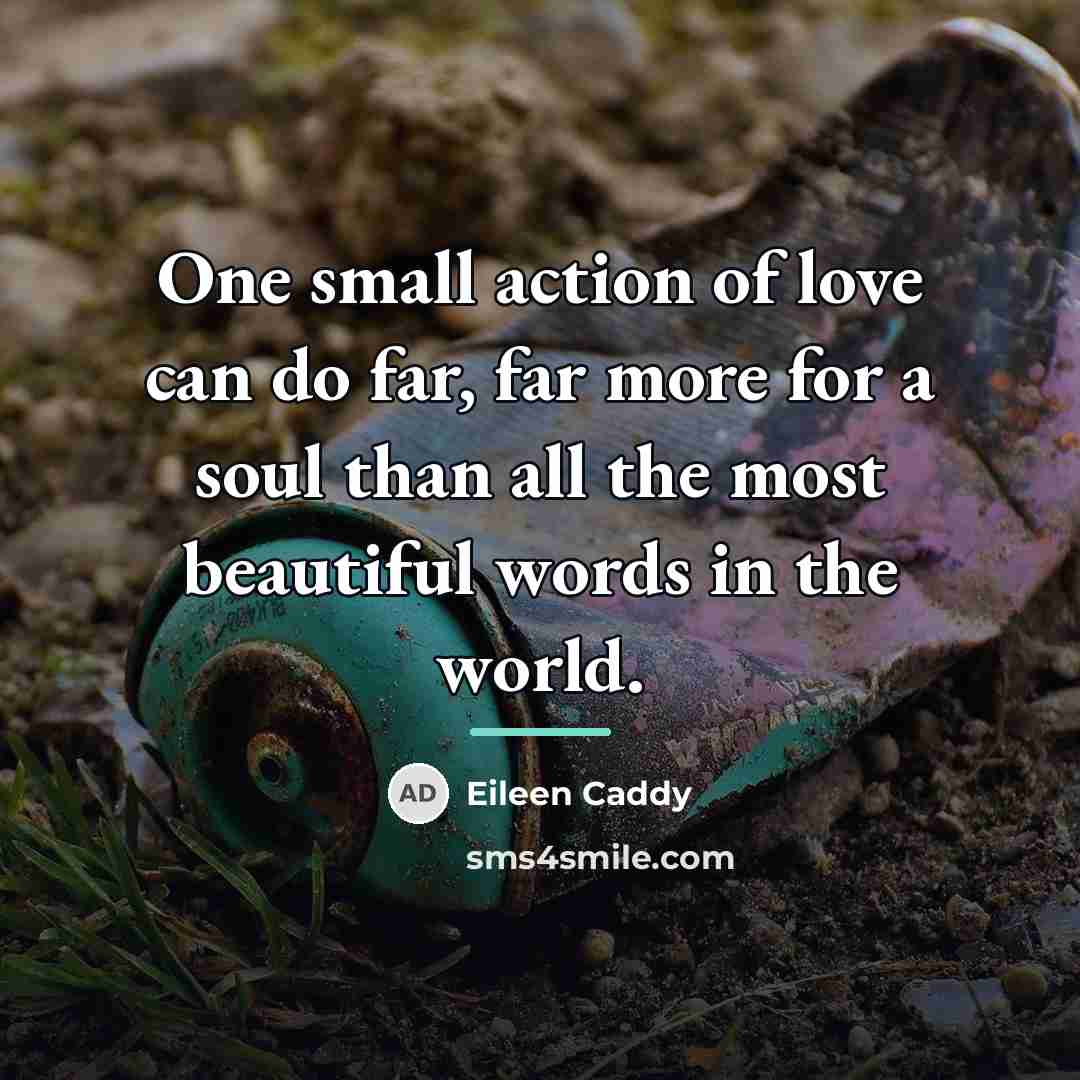 “One small action of love can do far, far more…” quote by Eileen Caddy