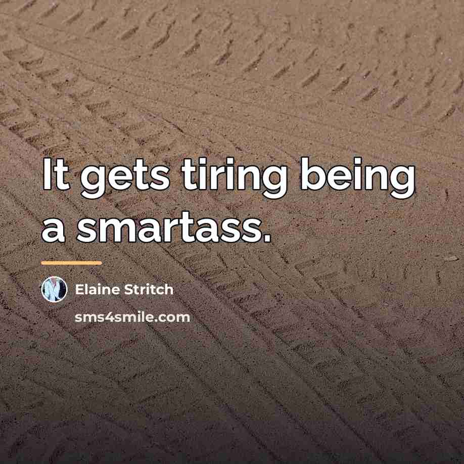 “It gets tiring being a smartass.…” quote by Elaine Stritch