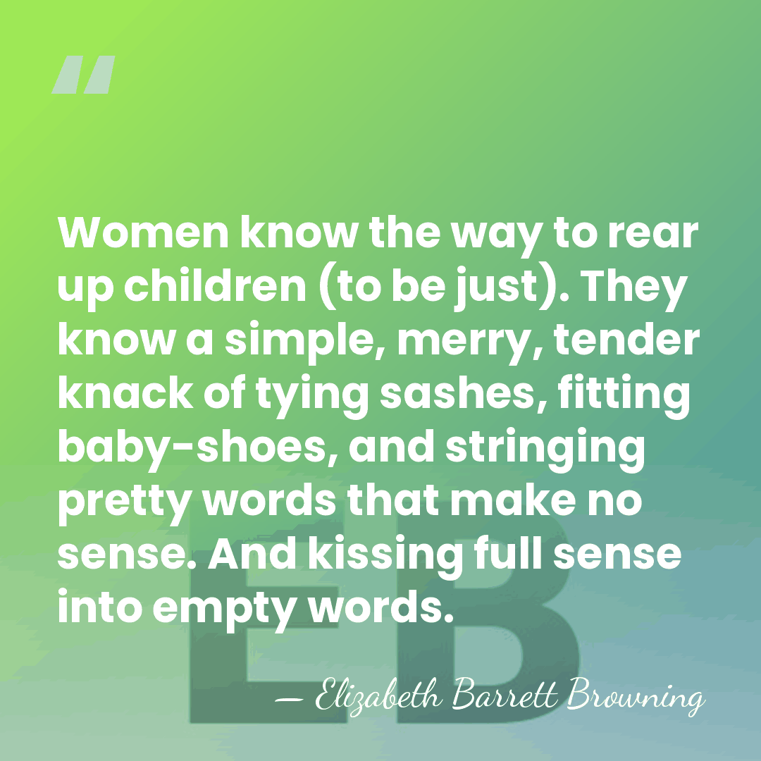 Women know the way to rear up children (to be just). They&hellip; - Elizabeth Barrett Browning