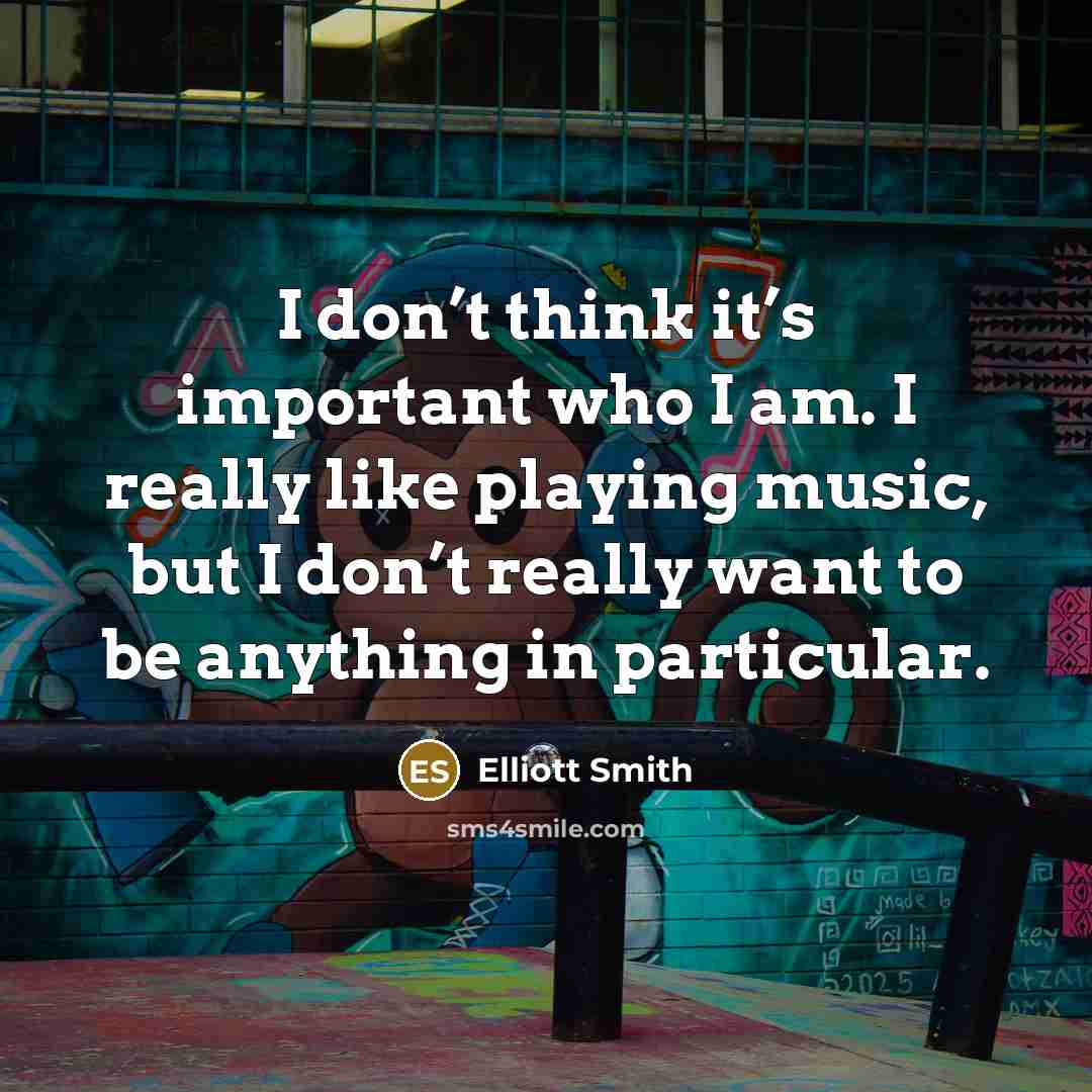 “I don’t think it’s important who I am. I really…” quote by Elliott Smith