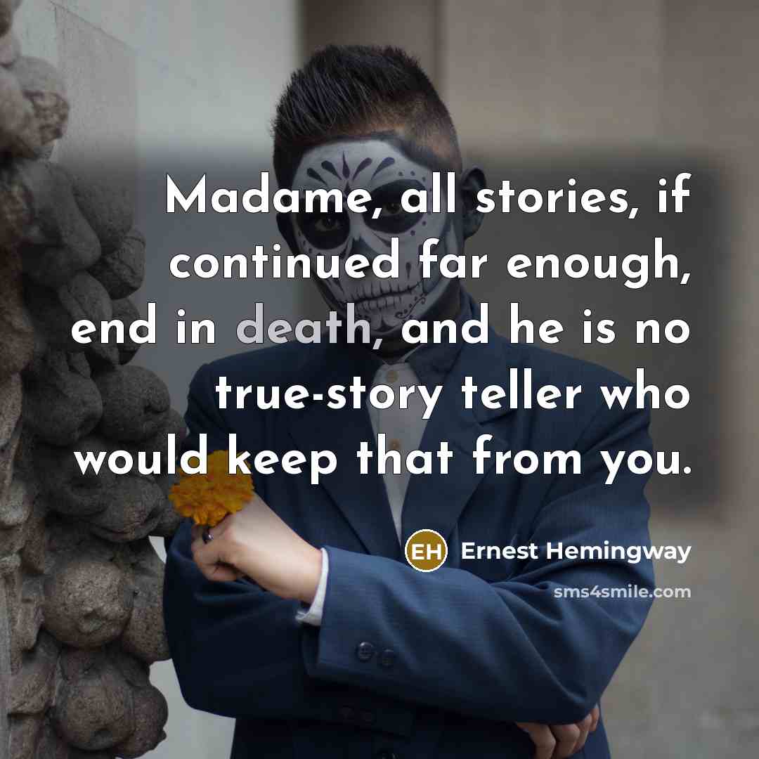 “Madame, all stories, if continued far enough, end in death,…” quote by Ernest Hemingway