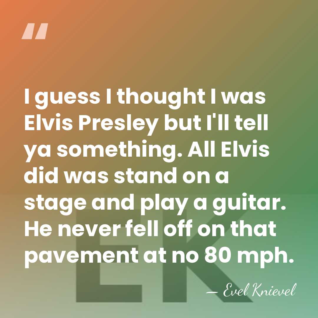 I guess I thought I was Elvis Presley but I'll tell ya&hellip; - Evel Knievel