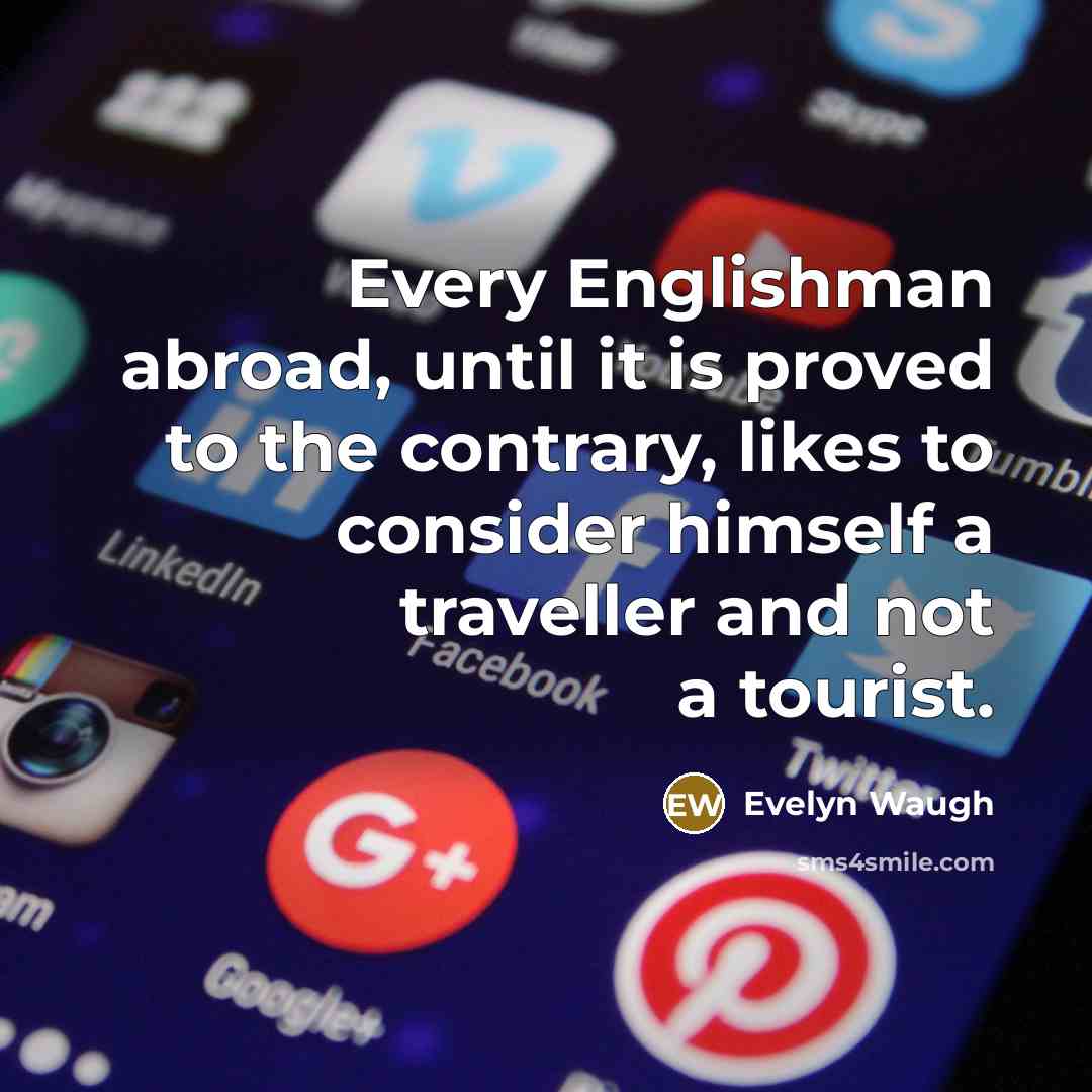 “Every Englishman abroad, until it is proved to the contrary, likes to consider himself a traveller and not a tourist.” quote by Evelyn Waugh