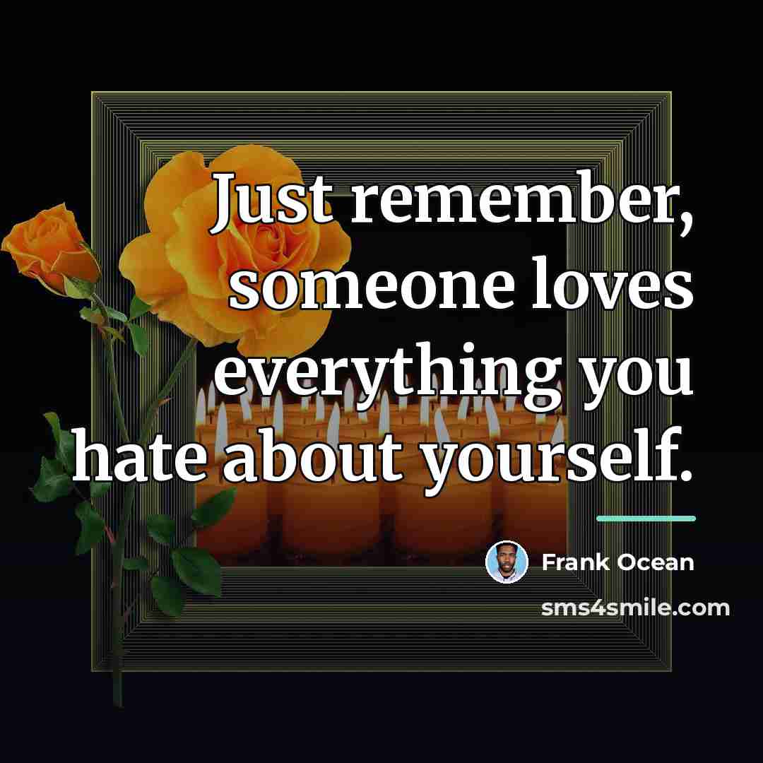 “Just remember, someone loves everything you hate about yourself.…” quote by Frank Ocean