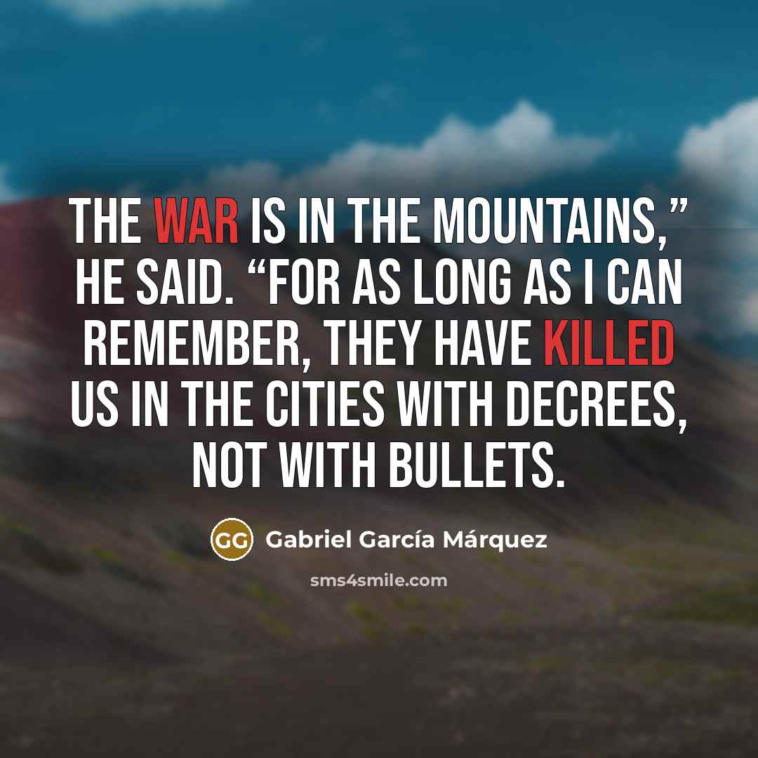 “The war is in the mountains,” he said. “For as…” quote by Gabriel Garcia Marquez