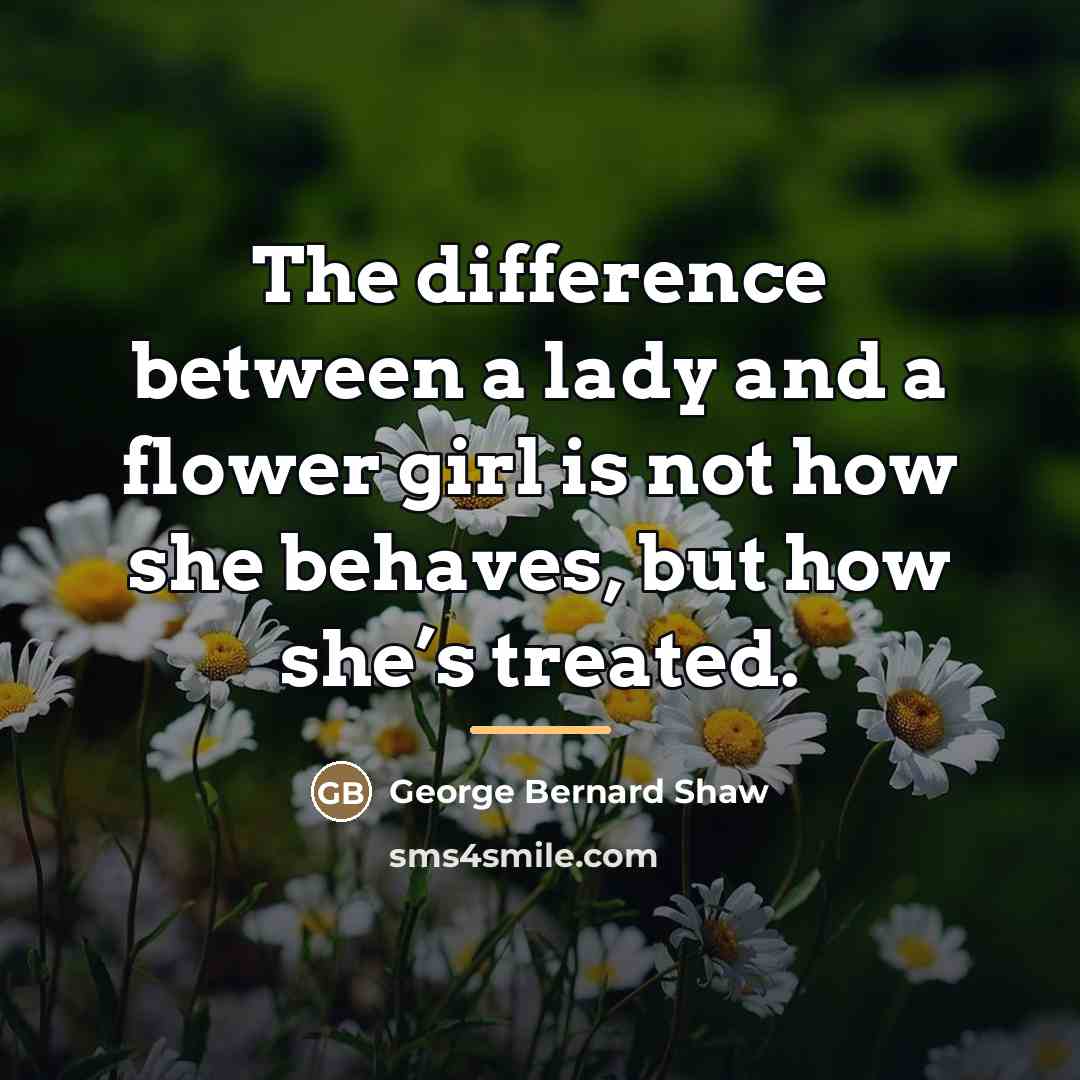“The difference between a lady and a flower girl is…” quote by George Bernard Shaw