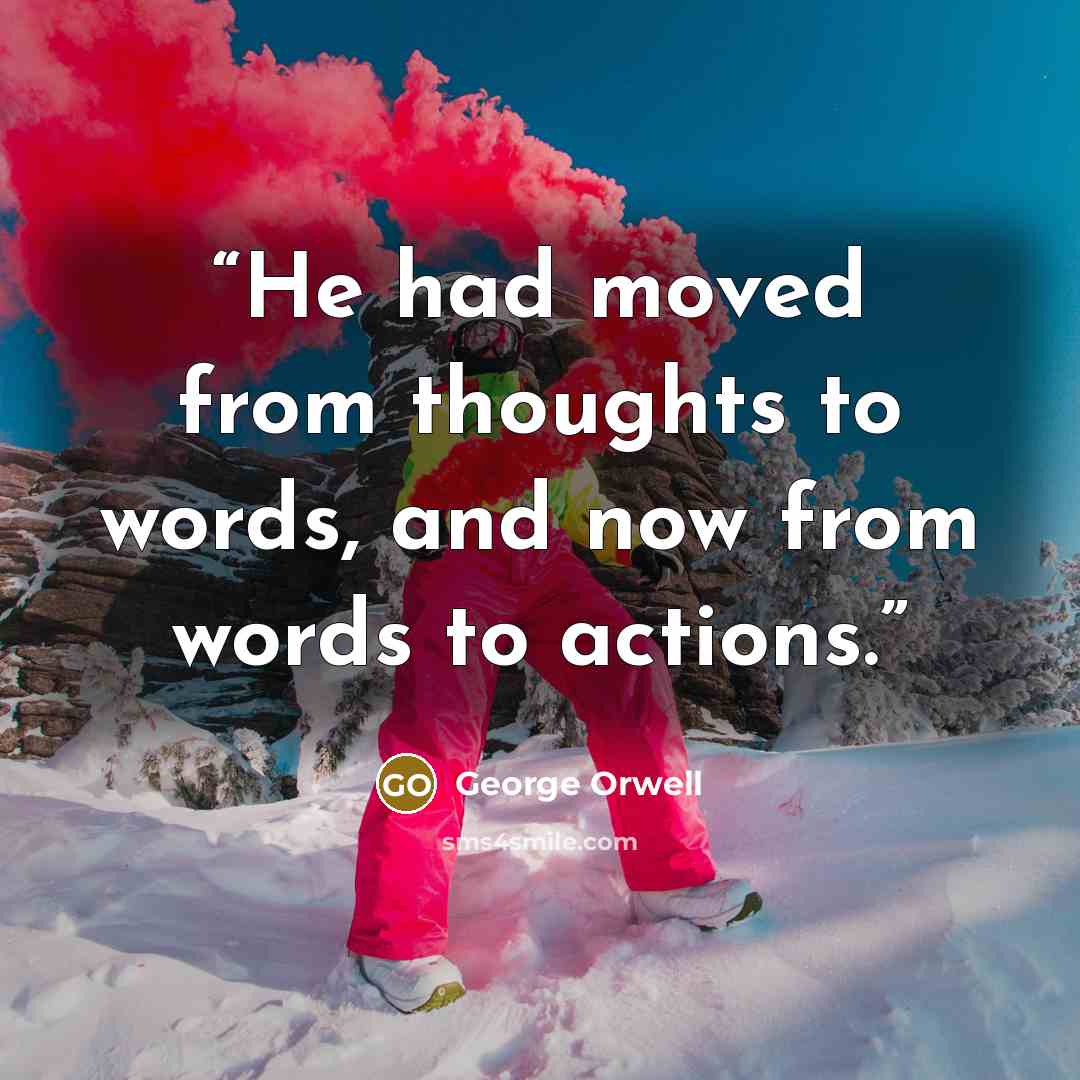 “He had moved from thoughts to words, and now from words to actions.” quote by George Orwell