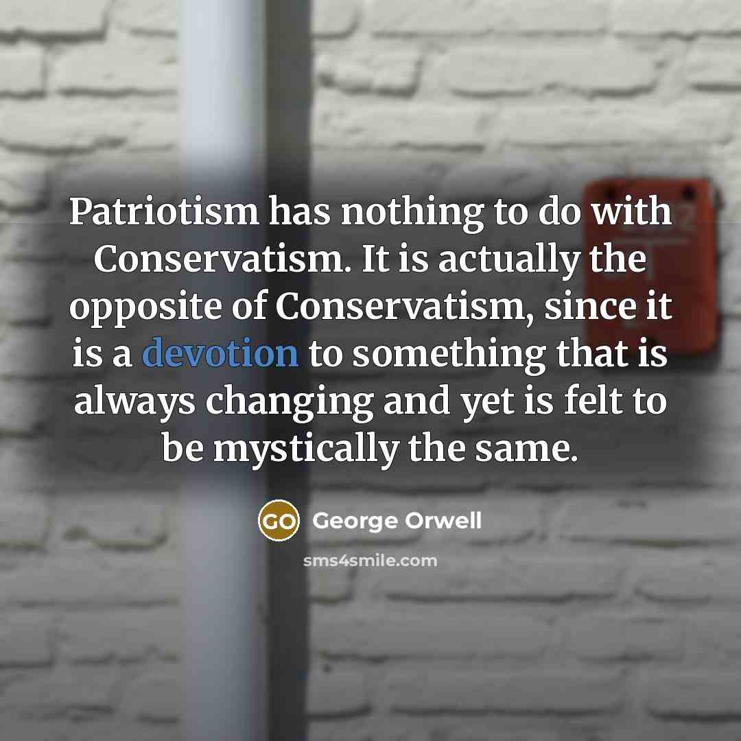 “Patriotism has nothing to do with Conservatism. It is actually…” quote by George Orwell