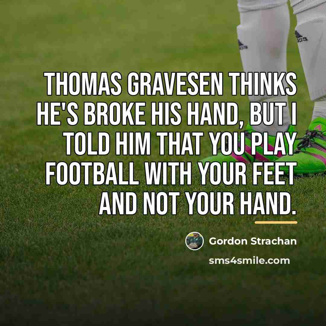 “Thomas Gravesen thinks he's broke his hand, but I told…” quote by Gordon Strachan