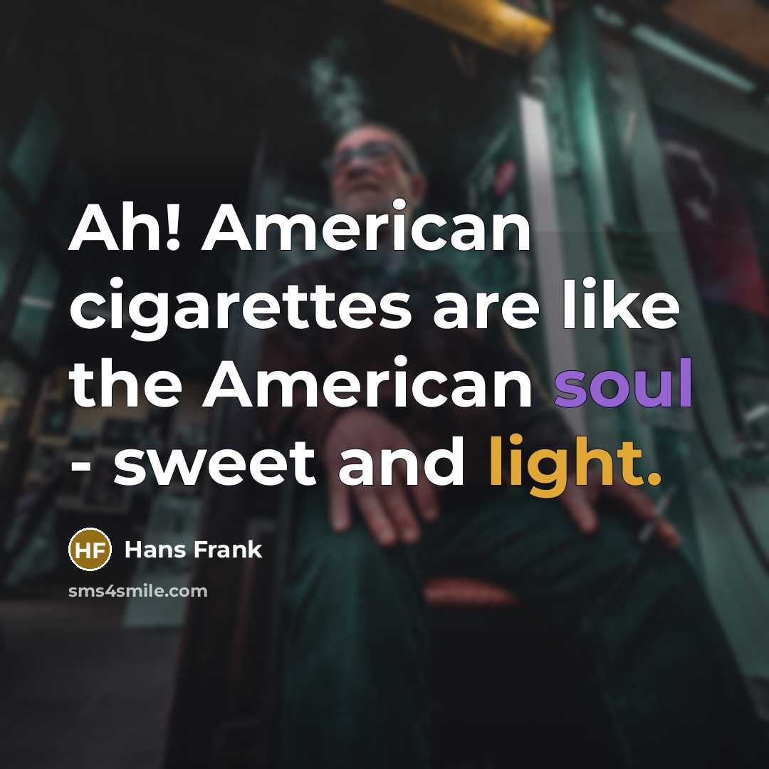 “Ah! American cigarettes are like the American soul - sweet…” quote by Hans Frank