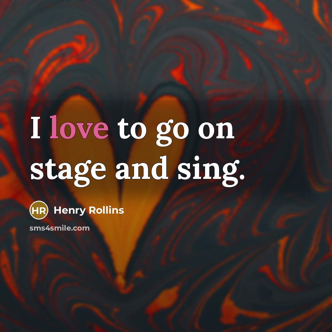 “I love to go on stage and sing.…” quote by Henry Rollins