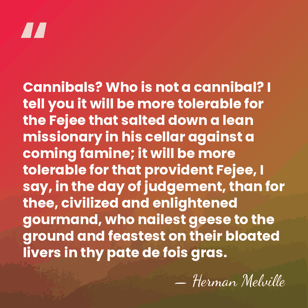 Cannibals? Who is not a cannibal? I tell you it will be&hellip; - Herman Melville