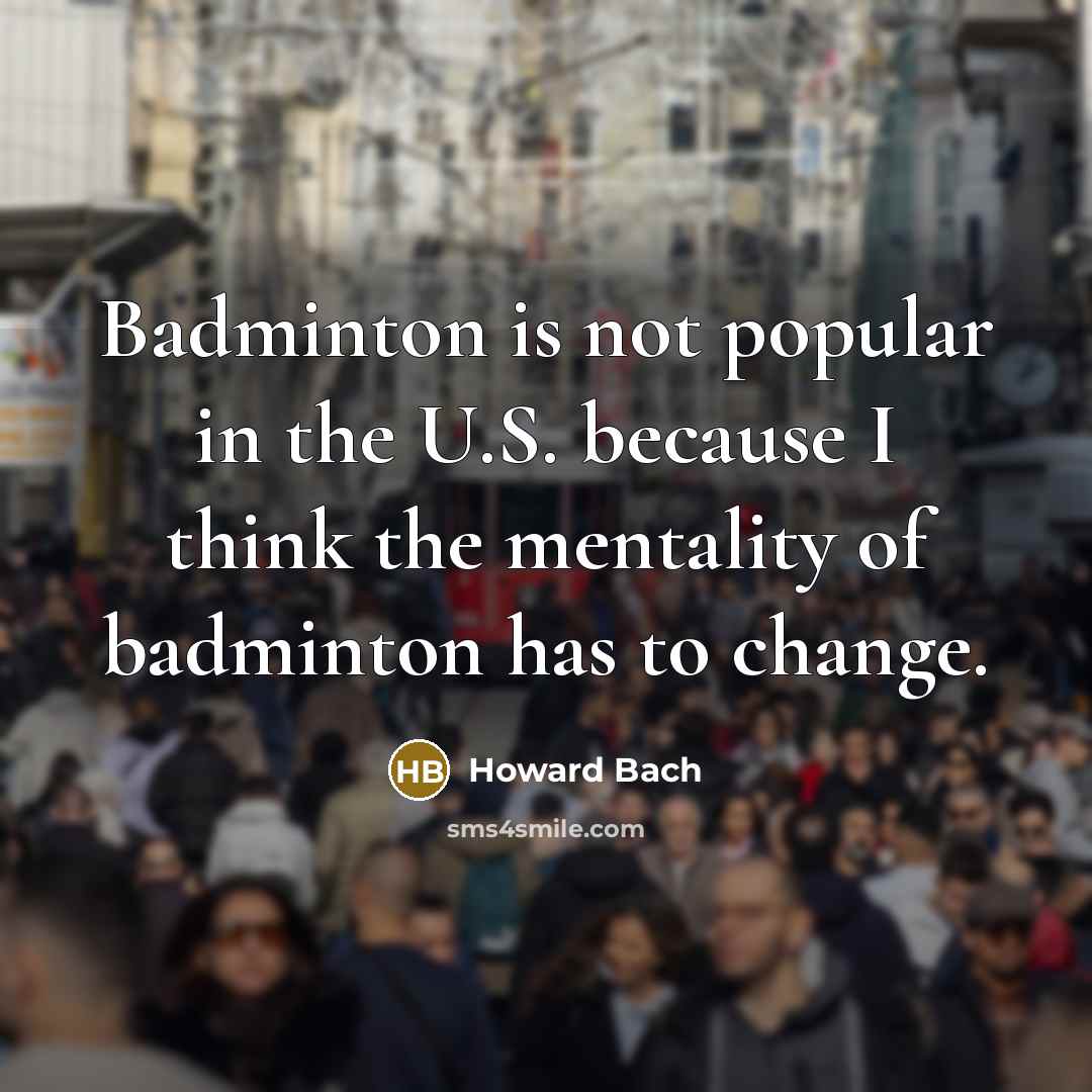 “Badminton is not popular in the U.S. because I think…” quote by Howard Bach