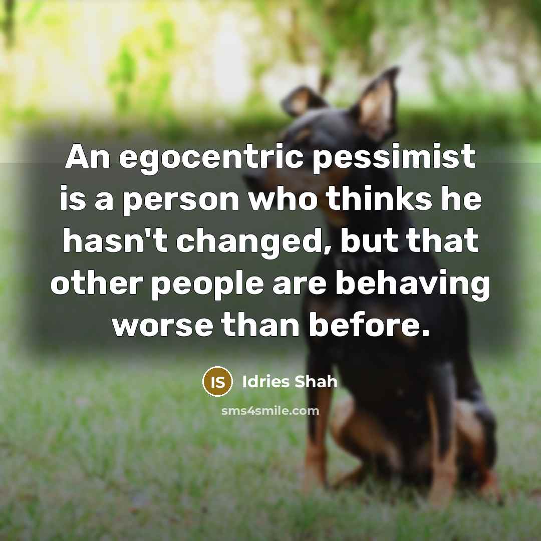 “An egocentric pessimist is a person who thinks he hasn't…” quote by Idries Shah