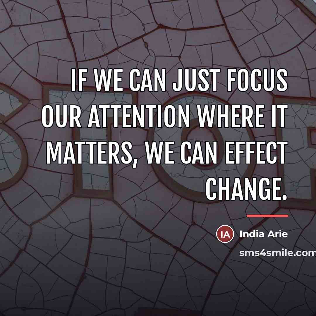 “If we can just focus our attention where it matters,…” quote by India Arie