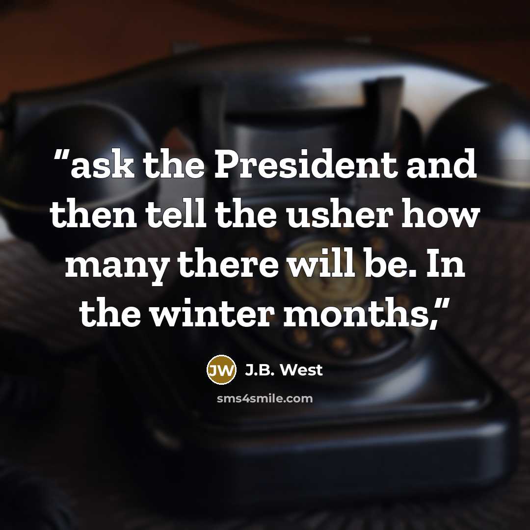 “ask the President and then tell the usher how many there will be. In the winter months,” quote by J.B. West
