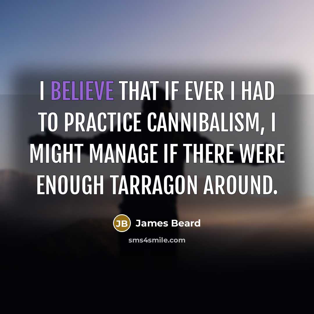 “I believe that if ever I had to practice cannibalism,…” quote by James Beard