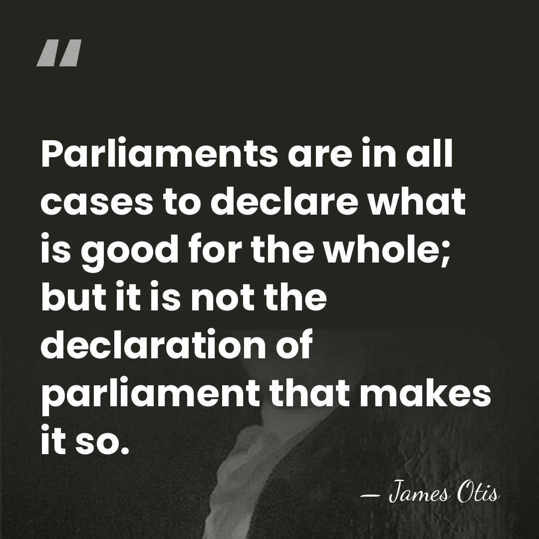 Parliaments are in all cases to declare what is good for the&hellip; - James Otis
