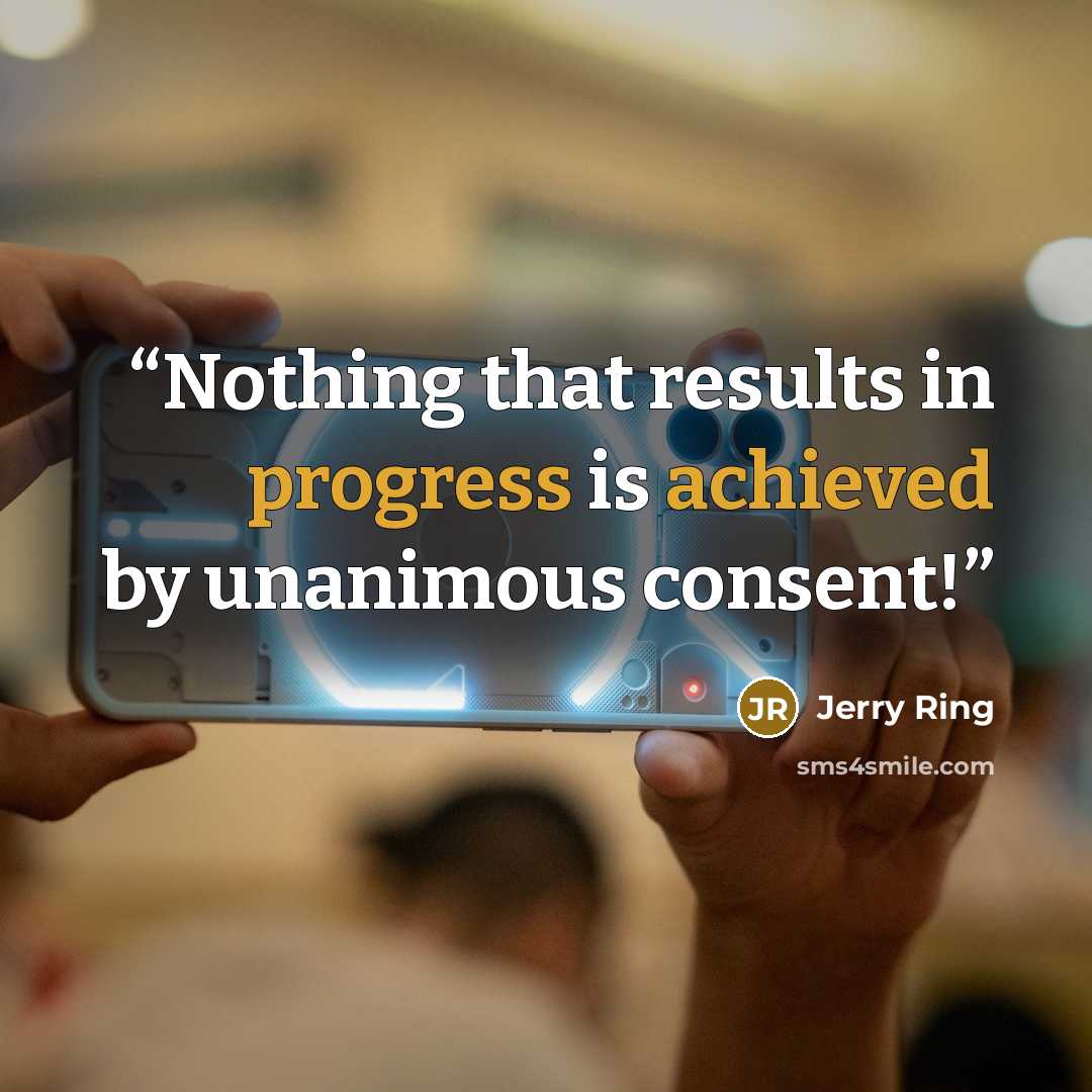 “Nothing that results in progress is achieved by unanimous consent!” quote by Jerry Ring