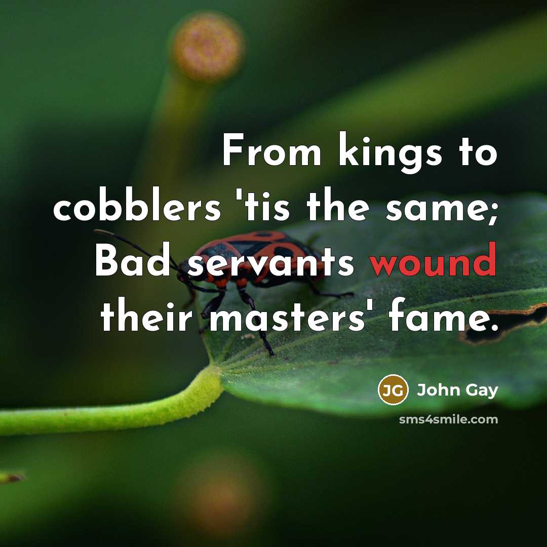 “From kings to cobblers 'tis the same; Bad servants wound…” quote by John Gay