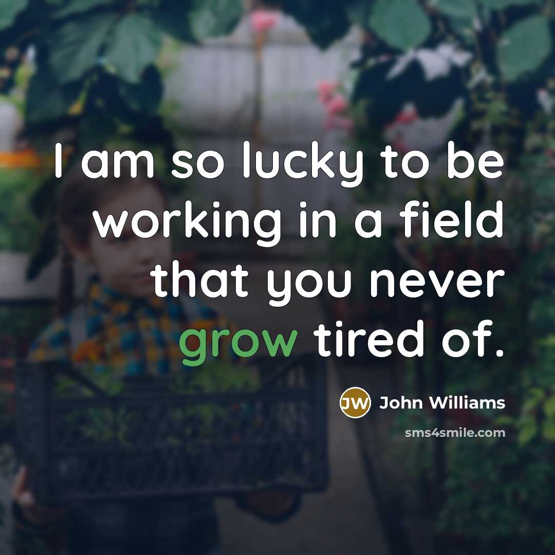 “I am so lucky to be working in a field that you never grow tired of.” quote by John Williams