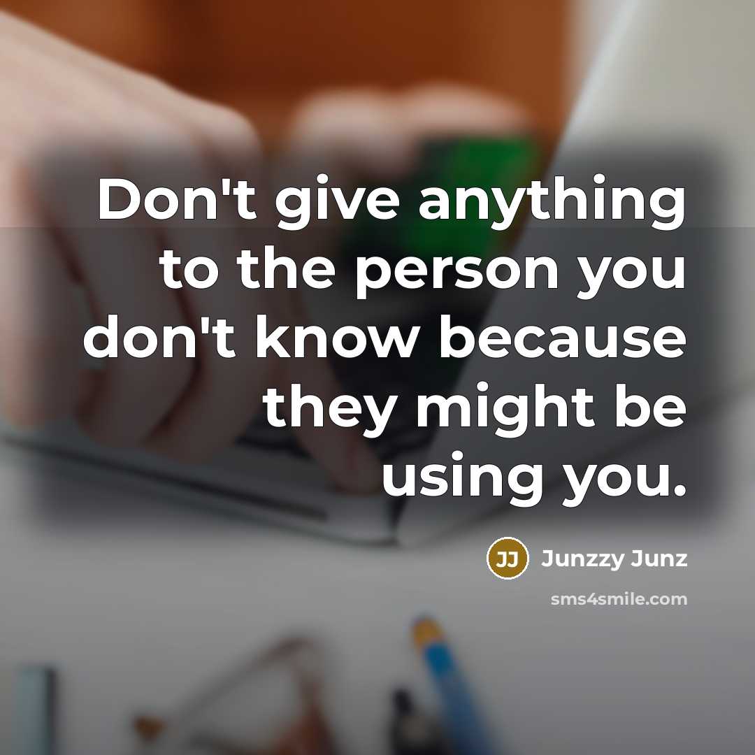 “Don't give anything to the person you don't know because they might be using you.” quote by Junzzy Junz