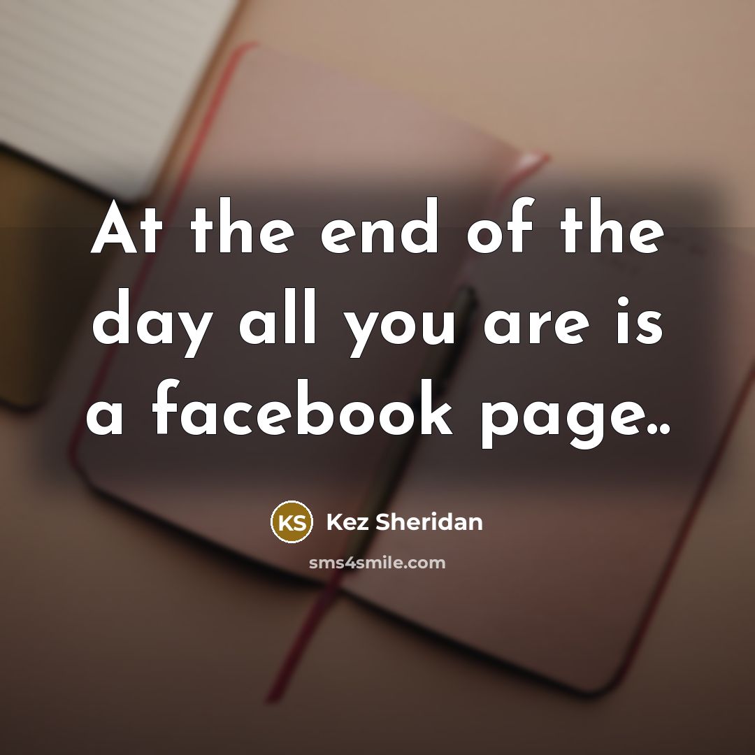 “At the end of the day all you are is a facebook page..” quote by Kez Sheridan