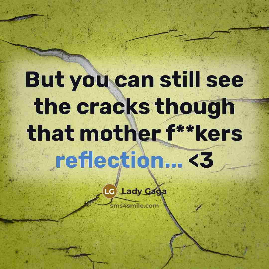“But you can still see the cracks though that mother f**kers reflection...” quote by Lady Gaga