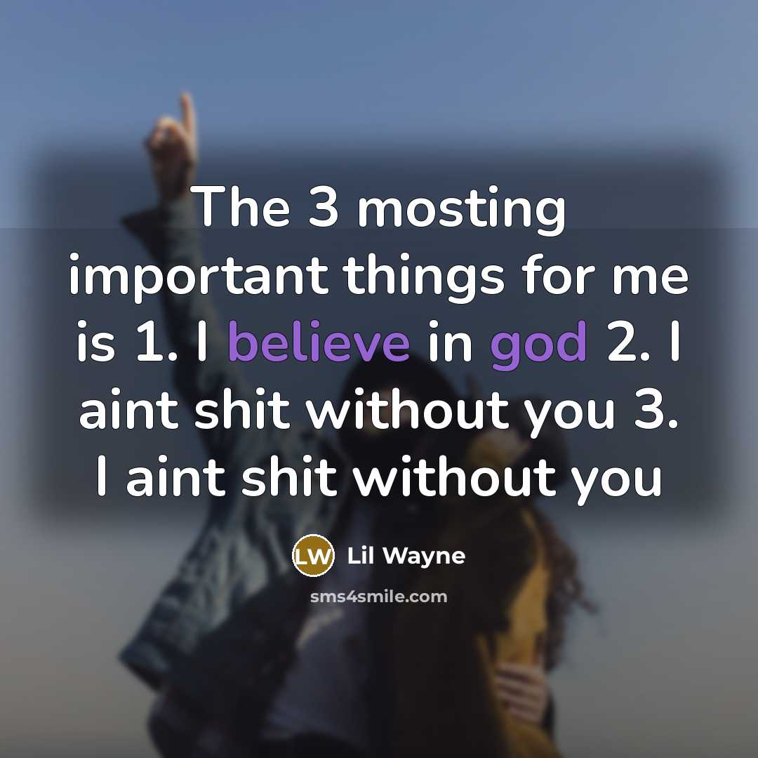 “The 3 mosting important things for me is 1. I believe in god 2. I aint shit without you 3. I aint shit without you” quote by Lil Wayne