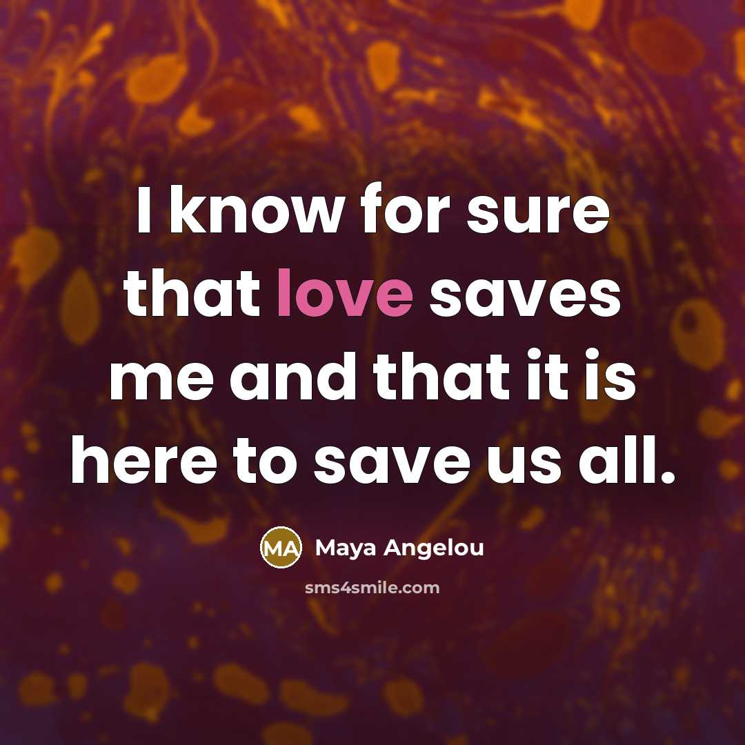 “I know for sure that love saves me and that…” quote by Maya Angelou