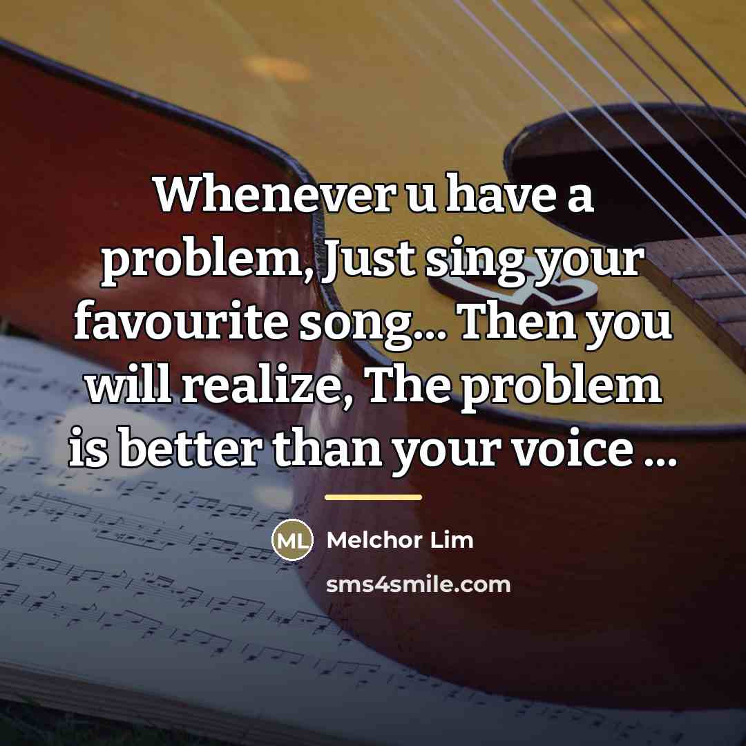 “Whenever u have a problem, Just sing your favourite song...…” quote by Melchor Lim