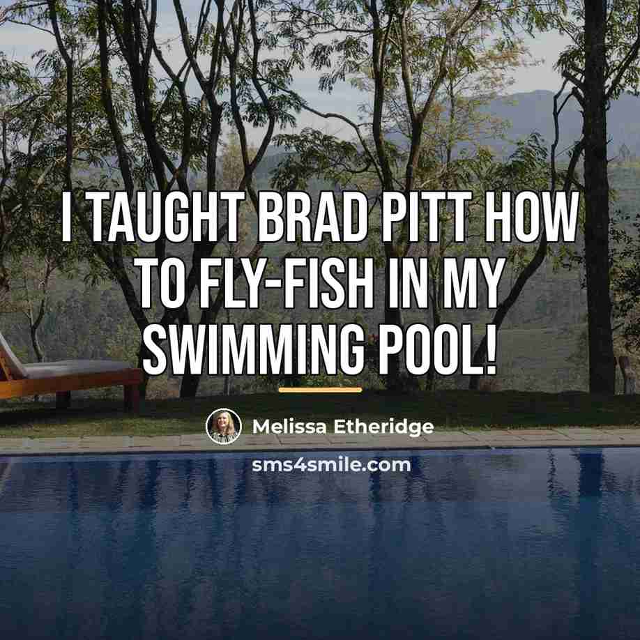 “I taught Brad Pitt how to fly-fish in my swimming…” quote by Melissa Etheridge
