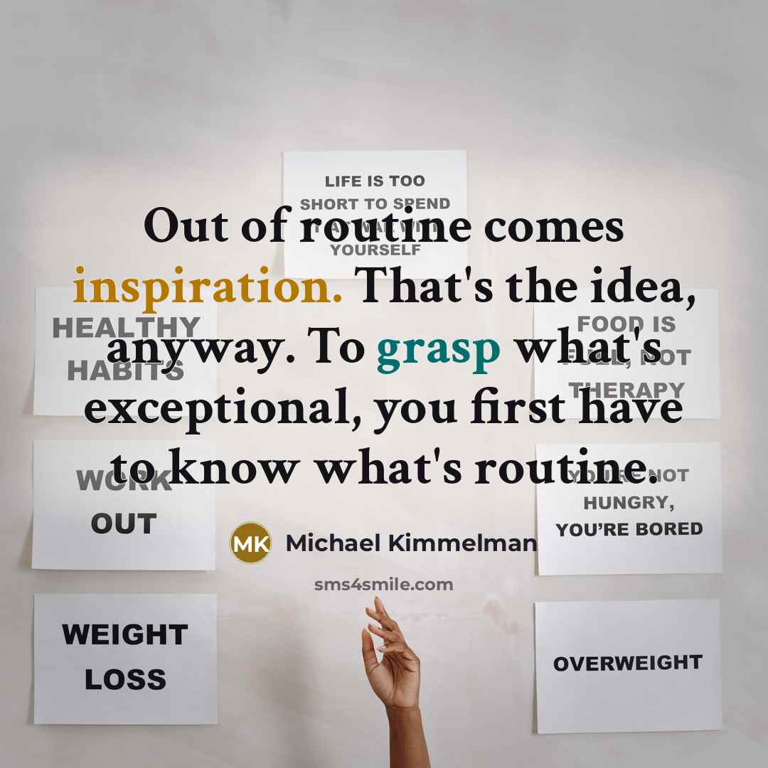“Out of routine comes inspiration. That's the idea, anyway. To…” quote by Michael Kimmelman