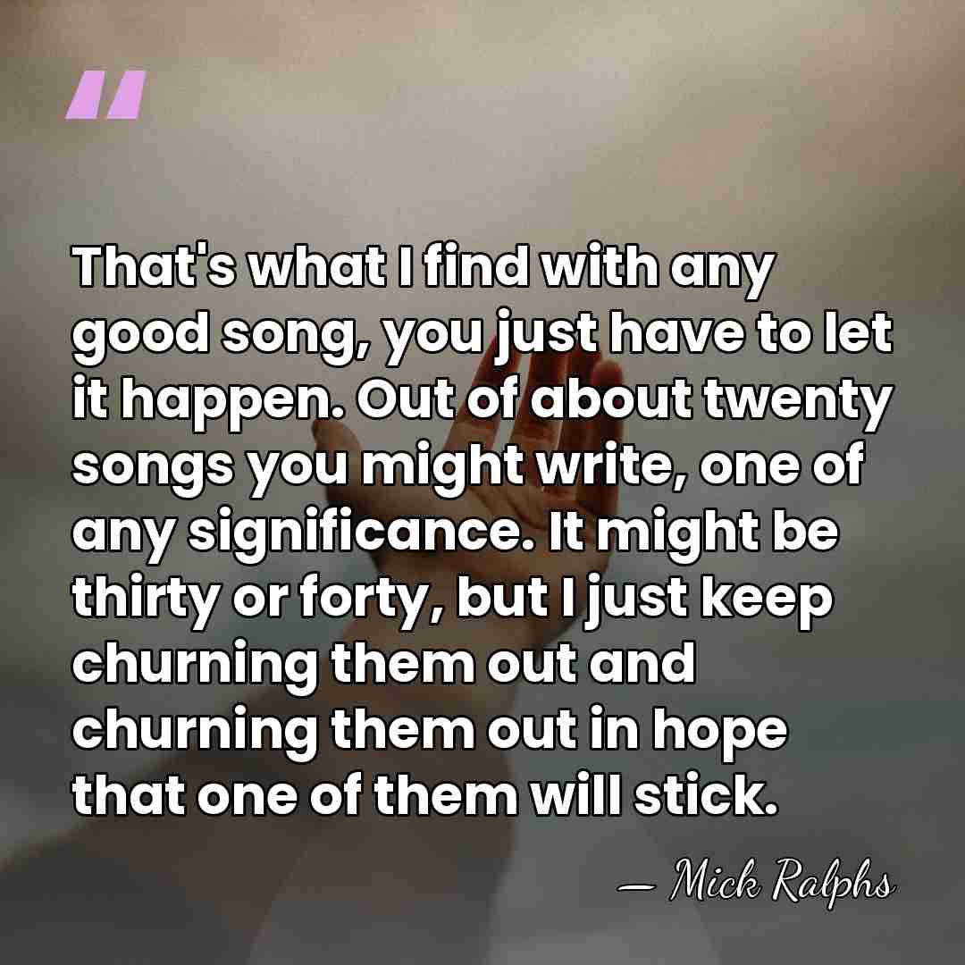 That's what I find with any good song, you just have to&hellip; - Mick Ralphs