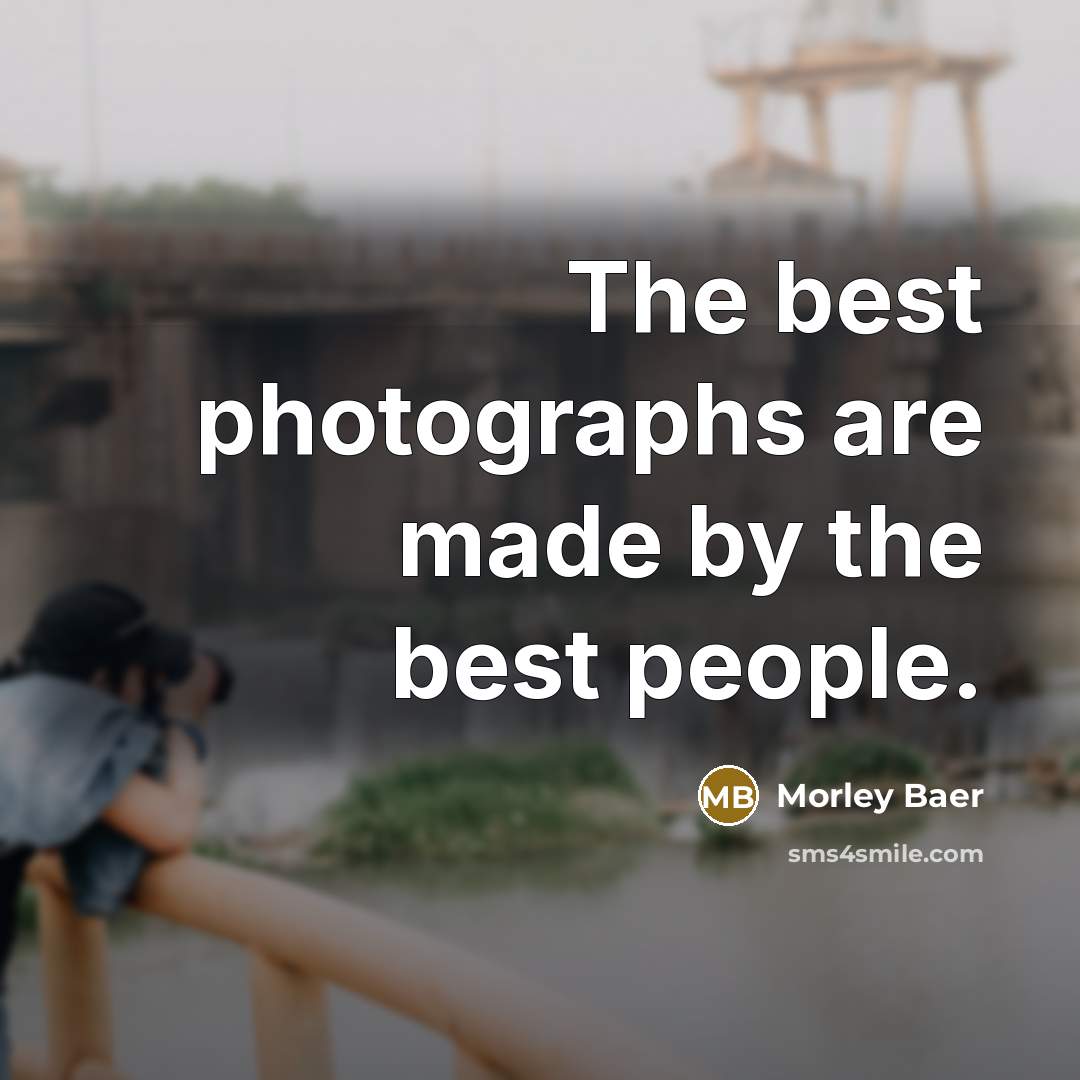“The best photographs are made by the best people.…” quote by Morley Baer