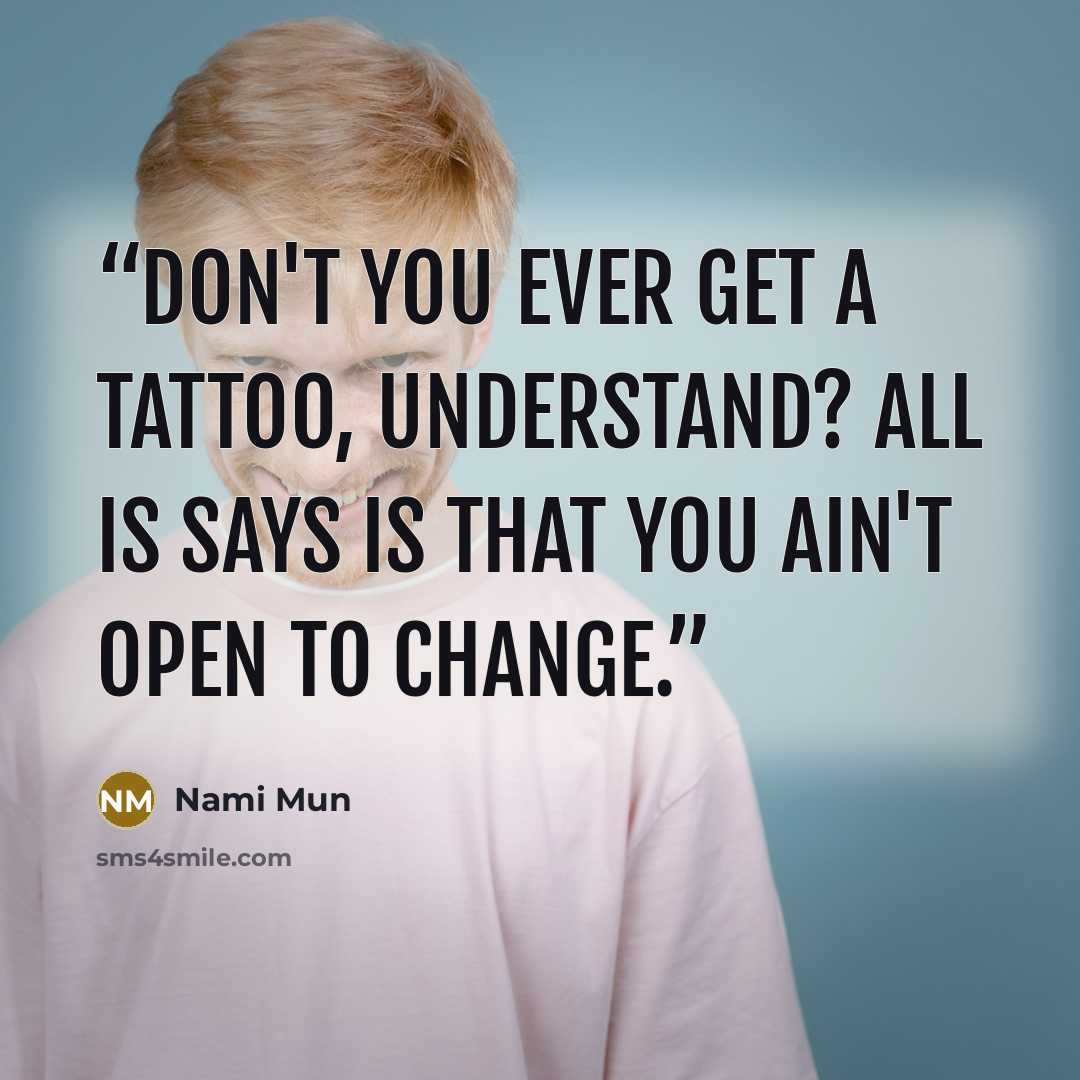 “Don't you ever get a tattoo, understand? All is says is that you ain't open to change.” quote by Nami Mun