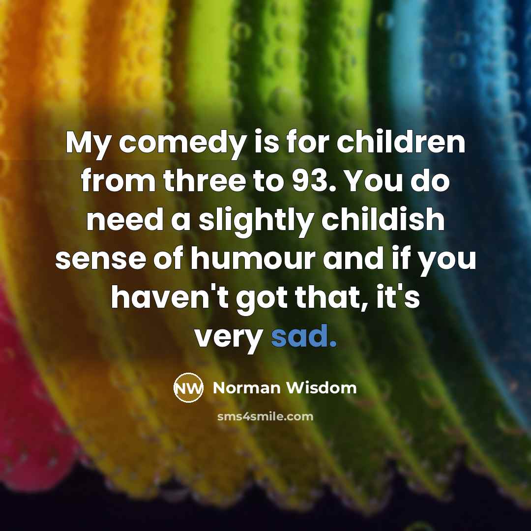 “My comedy is for children from three to 93. You…” quote by Norman Wisdom