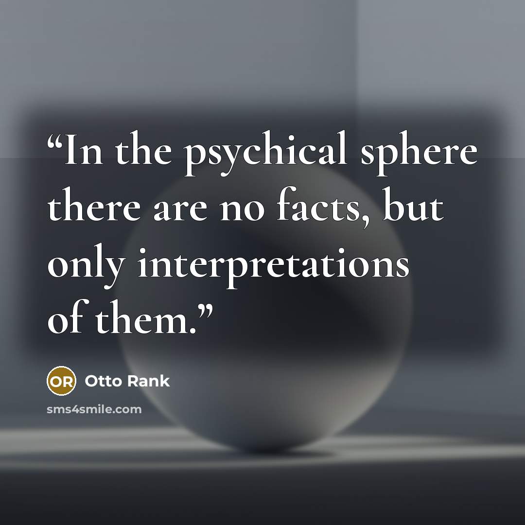 “In the psychical sphere there are no facts, but only interpretations of them.” quote by Otto Rank