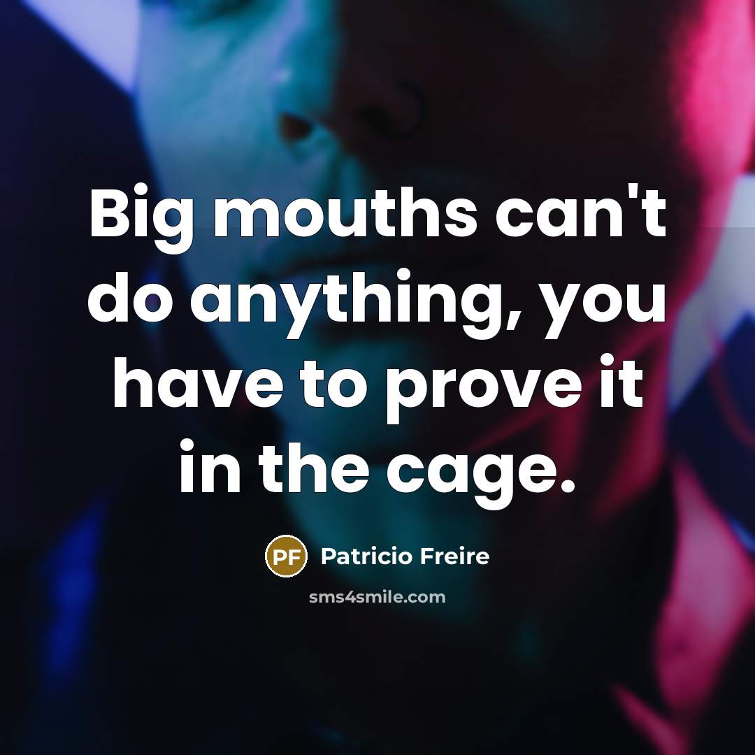 “Big mouths can't do anything, you have to prove it…” quote by Patricio Freire