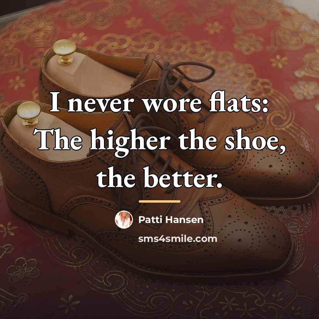 “I never wore flats: The higher the shoe, the better.…” quote by Patti Hansen