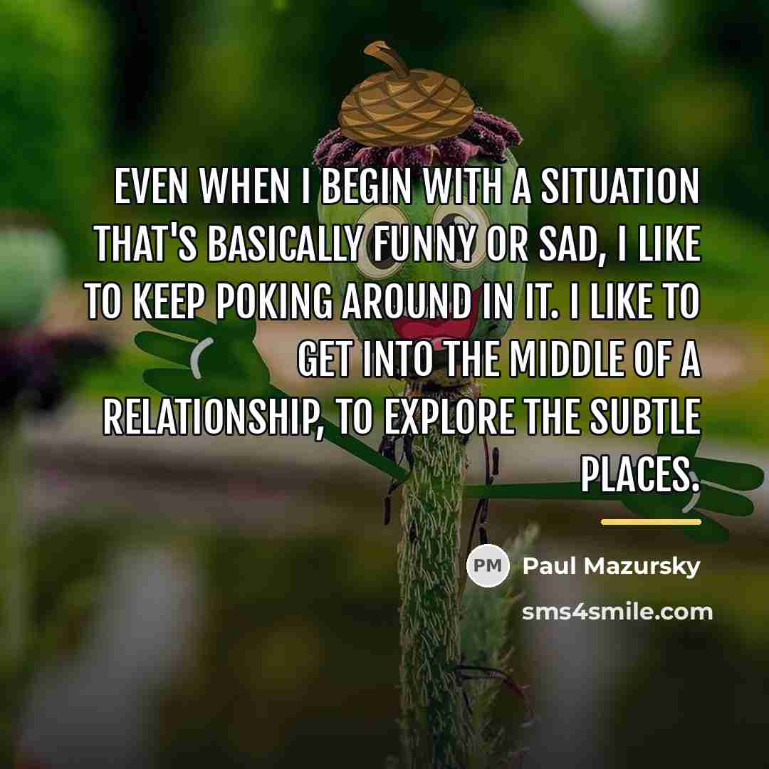 “Even when I begin with a situation that's basically funny…” quote by Paul Mazursky