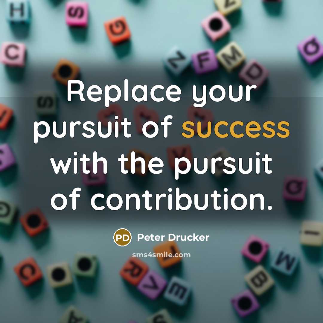 “Replace your pursuit of success with the pursuit of contribution.…” quote by Peter Drucker