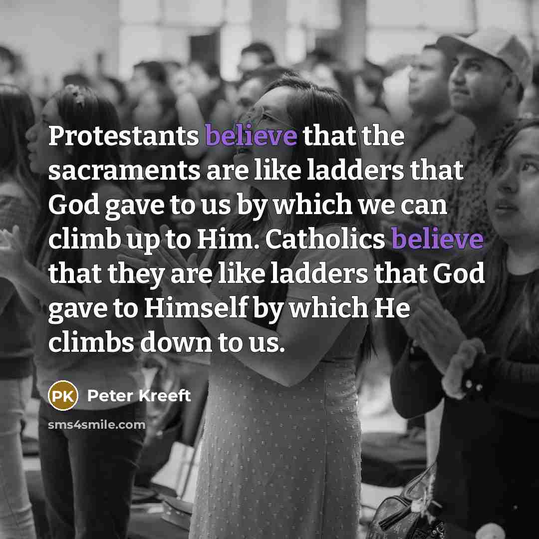 “Protestants believe that the sacraments are like ladders that God…” quote by Peter Kreeft