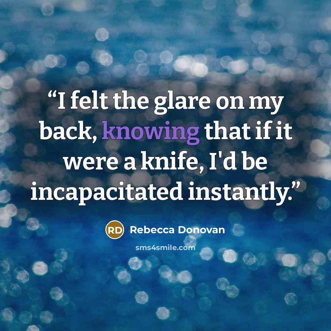 “I felt the glare on my back, knowing that if it were a knife, I'd be incapacitated instantly.” quote by Rebecca Donovan