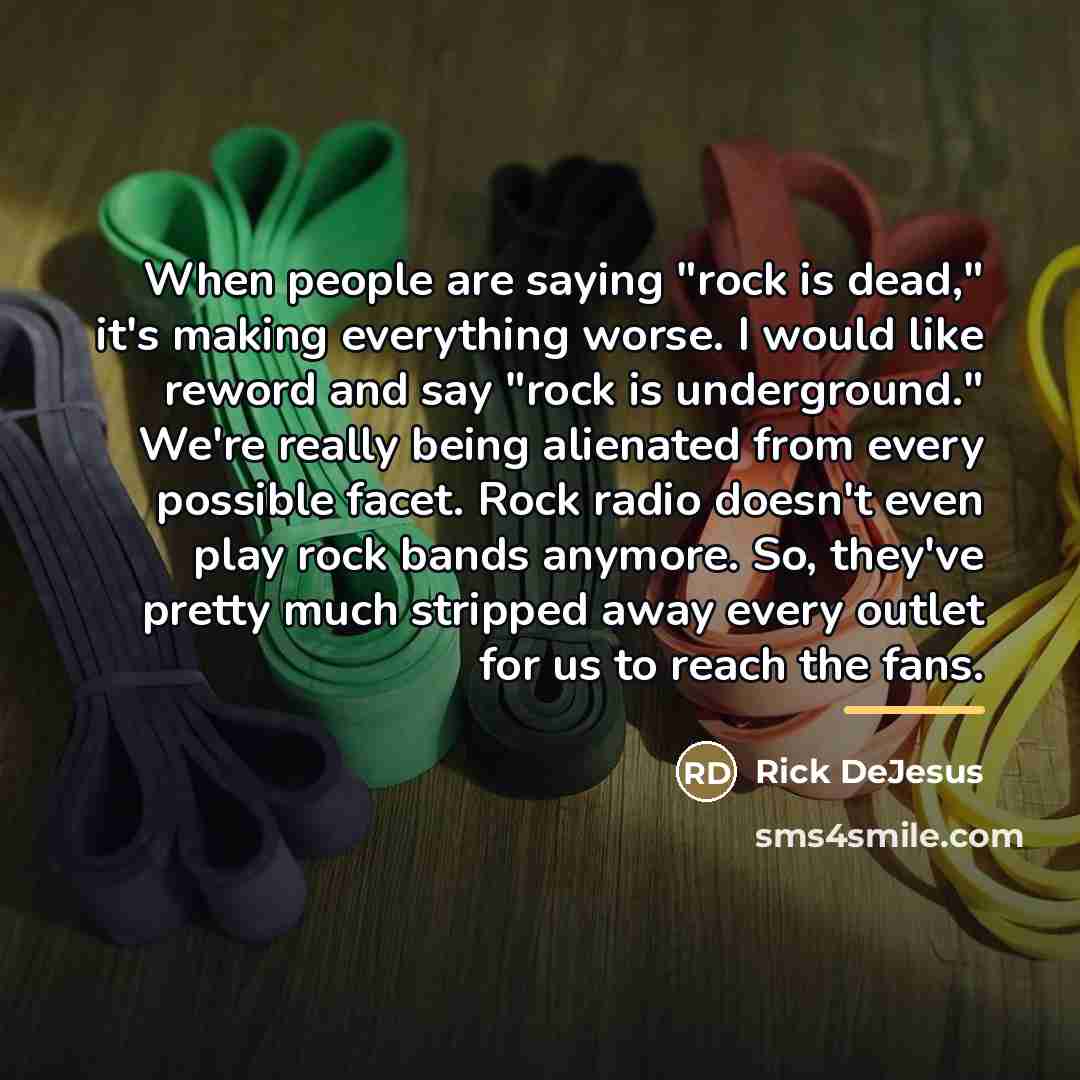 “When people are saying "rock is dead," it's making everything…” quote by Rick DeJesus