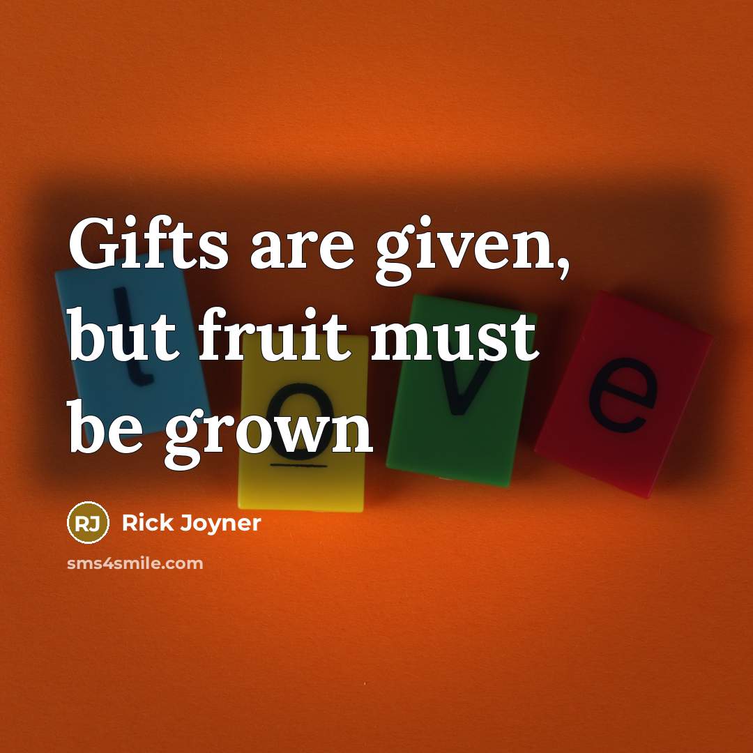 “Gifts are given, but fruit must be grown…” quote by Rick Joyner